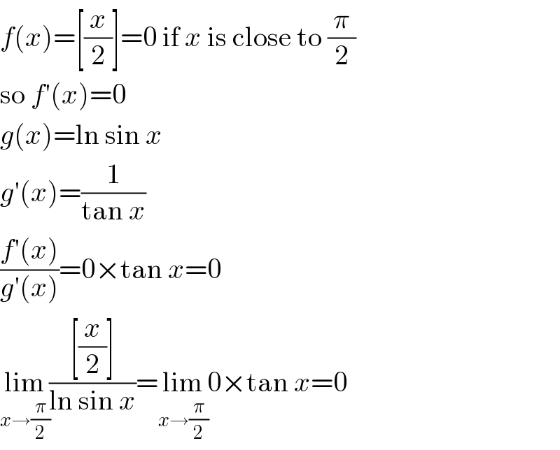 f(x)=[(x/2)]=0 if x is close to (π/2)  so f′(x)=0  g(x)=ln sin x  g′(x)=(1/(tan x))  ((f′(x))/(g′(x)))=0×tan x=0  lim_(x→(π/2)) (([(x/2)])/(ln sin x))=lim_(x→(π/2)) 0×tan x=0  
