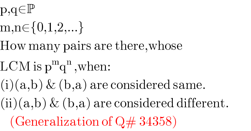 p,q∈P  m,n∈{0,1,2,...}  How many pairs are there,whose  LCM is p^m q^(n ) ,when:  (i)(a,b) & (b,a) are considered same.  (ii)(a,b) & (b,a) are considered different.      (Generalization of Q# 34358)  