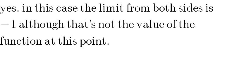 yes. in this case the limit from both sides is  −1 although that′s not the value of the  function at this point.  