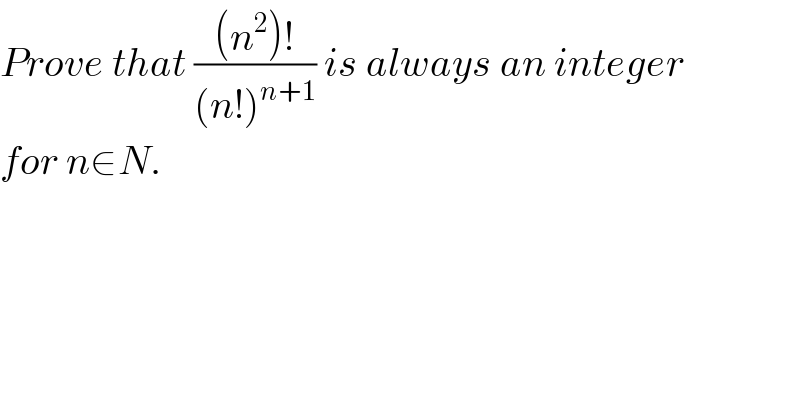 Prove that (((n^2 )!)/((n!)^(n+1) )) is always an integer  for n∈N.  