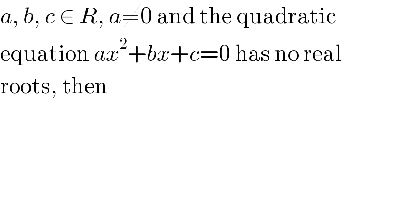 a, b, c ∈ R, a≠0 and the quadratic  equation ax^2 +bx+c=0 has no real  roots, then  