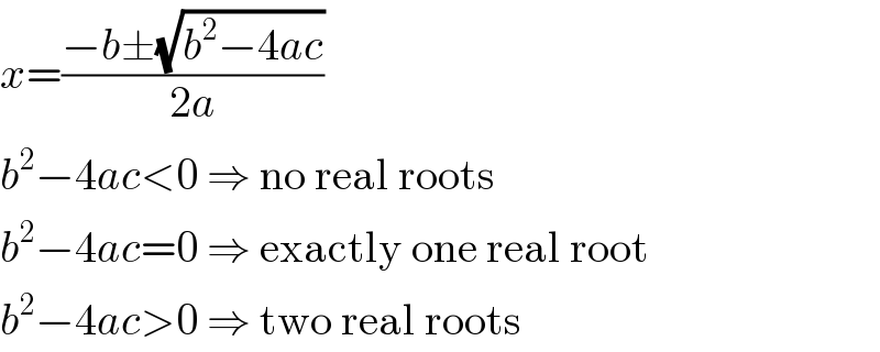 x=((−b±(√(b^2 −4ac)))/(2a))  b^2 −4ac<0 ⇒ no real roots  b^2 −4ac=0 ⇒ exactly one real root  b^2 −4ac>0 ⇒ two real roots  