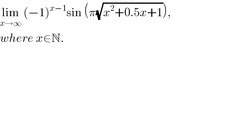 lim_(x→∞)  (−1)^(x−1) sin (π(√(x^2 +0.5x+1))),  where x∈N.  