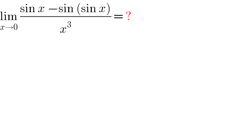 lim_(x→0)  ((sin x −sin (sin x))/x^3 ) = ?  