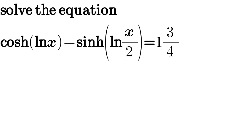 solve the equation  cosh(lnx)−sinh(ln(x/2))=1(3/4)  