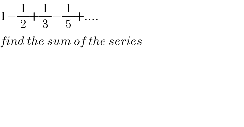 1−(1/2)+(1/3)−(1/5)+....  find the sum of the series  