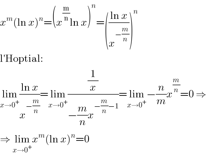 x^m (ln x)^n =(x^(m/n) ln x)^n =(((ln x)/x^(−(m/n)) ))^n   l′Hoptial:  lim_(x→0^+ ) ((ln x)/x^(−(m/n)) )=lim_(x→0^+ ) ((1/x)/(−(m/n)x^(−(m/n)−1) ))=lim_(x→0^+ ) −(n/m)x^(m/n) =0 ⇒  ⇒ lim_(x→0^+ ) x^m (ln x)^n =0  