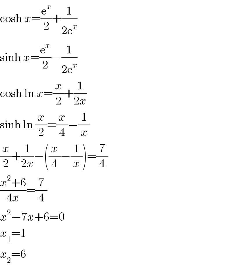 cosh x=(e^x /2)+(1/(2e^x ))  sinh x=(e^x /2)−(1/(2e^x ))  cosh ln x=(x/2)+(1/(2x))  sinh ln (x/2)=(x/4)−(1/x)  (x/2)+(1/(2x))−((x/4)−(1/x))=(7/4)  ((x^2 +6)/(4x))=(7/4)  x^2 −7x+6=0  x_1 =1  x_2 =6  