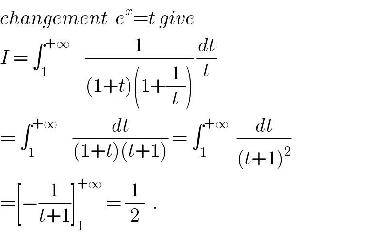 changement  e^x =t give  I = ∫_1 ^(+∞)     (1/((1+t)(1+(1/t)))) (dt/t)  = ∫_1 ^(+∞)     (dt/((1+t)(t+1))) = ∫_1 ^(+∞)   (dt/((t+1)^2 ))  =[−(1/(t+1))]_1 ^(+∞)  = (1/2)  .  
