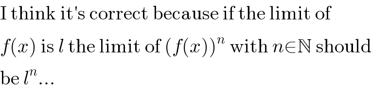 I think it′s correct because if the limit of  f(x) is l the limit of (f(x))^n  with n∈N should  be l^n ...  