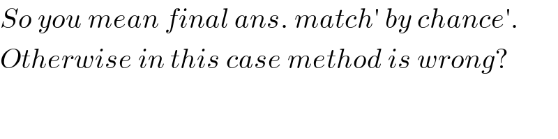 So you mean final ans. match′ by chance′.  Otherwise in this case method is wrong?  
