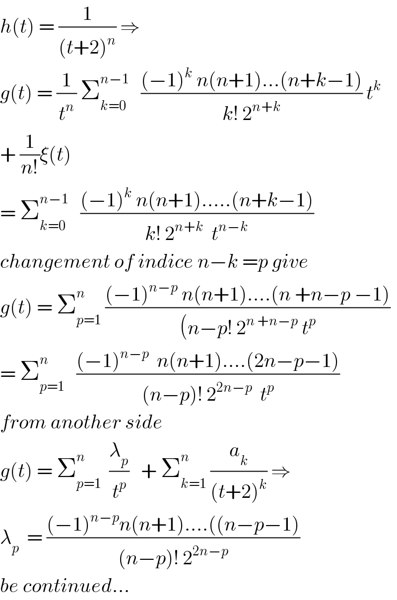h(t) = (1/((t+2)^n )) ⇒  g(t) = (1/t^n ) Σ_(k=0) ^(n−1)    (((−1)^k  n(n+1)...(n+k−1))/(k! 2^(n+k) )) t^k   + (1/(n!))ξ(t)   = Σ_(k=0) ^(n−1)    (((−1)^k  n(n+1).....(n+k−1))/(k! 2^(n+k)   t^(n−k) ))  changement of indice n−k =p give  g(t) = Σ_(p=1) ^n  (((−1)^(n−p)  n(n+1)....(n +n−p −1))/((n−p! 2^(n +n−p)  t^p ))  = Σ_(p=1) ^n    (((−1)^(n−p)   n(n+1)....(2n−p−1))/((n−p)! 2^(2n−p)   t^p ))  from another side  g(t) = Σ_(p=1) ^n   (λ_p /t^p )   + Σ_(k=1) ^n  (a_k /((t+2)^k )) ⇒  λ_p   = (((−1)^(n−p) n(n+1)....((n−p−1))/((n−p)! 2^(2n−p) ))  be continued...  