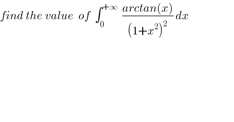 find the value  of  ∫_0 ^(+∞)   ((arctan(x))/((1+x^2 )^2 )) dx  