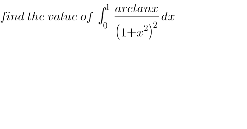 find the value of  ∫_0 ^1   ((arctanx)/((1+x^2 )^2 )) dx  