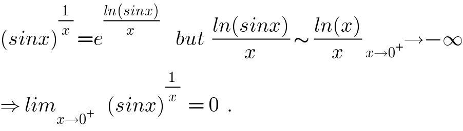 (sinx)^(1/x)  =e^((ln(sinx))/(x ))     but  ((ln(sinx))/x) ∼ ((ln(x))/x) _(x→0^+ ) →−∞  ⇒ lim_(x→0^+ )    (sinx)^(1/x)   = 0  .  
