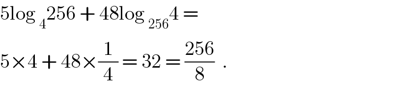 5log _4 256 + 48log _(256) 4 =  5×4 + 48×(1/4) = 32 = ((256)/8)  .  