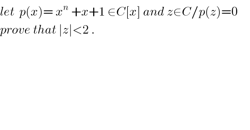 let  p(x)= x^n  +x+1 ∈C[x] and z∈C/p(z)=0  prove that ∣z∣<2 .  
