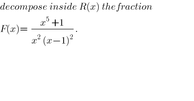 decompose inside R(x) thefraction  F(x)=  ((x^5  +1)/(x^2^  (x−1)^2 )) .  