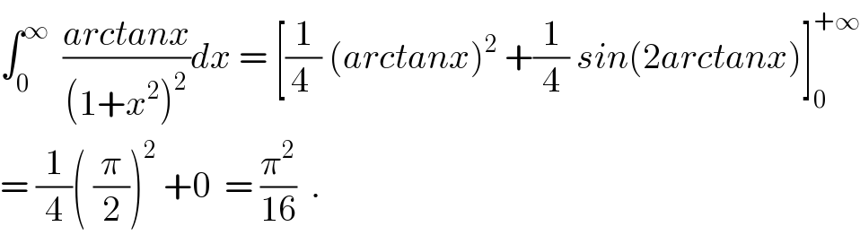 ∫_0 ^∞   ((arctanx)/((1+x^2 )^2 ))dx = [(1/(4 )) (arctanx)^2  +(1/4) sin(2arctanx)]_0 ^(+∞)   = (1/4)( (π/2))^2  +0  = (π^2 /(16))  .  