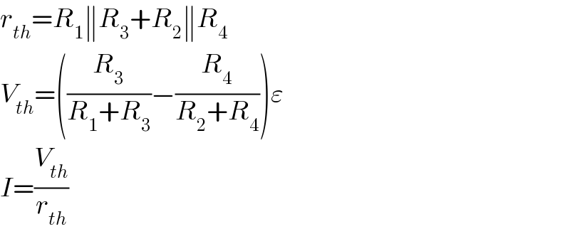 r_(th) =R_1 ∥R_3 +R_2 ∥R_4   V_(th) =((R_3 /(R_1 +R_3 ))−(R_4 /(R_2 +R_4 )))ε  I=(V_(th) /r_(th) )  