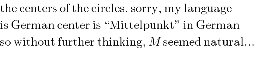 the centers of the circles. sorry, my language  is German center is “Mittelpunkt” in German  so without further thinking, M seemed natural...  
