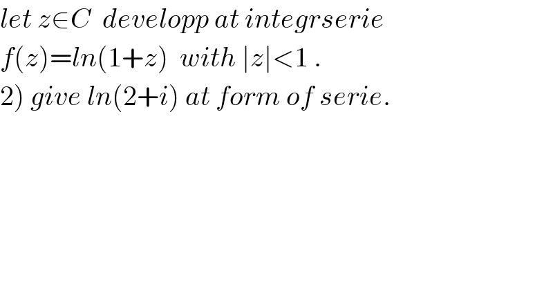let z∈C  developp at integrserie  f(z)=ln(1+z)  with ∣z∣<1 .  2) give ln(2+i) at form of serie.  