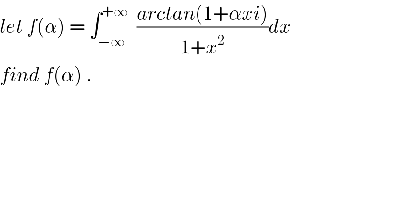 let f(α) = ∫_(−∞) ^(+∞)   ((arctan(1+αxi))/(1+x^2 ))dx  find f(α) .  