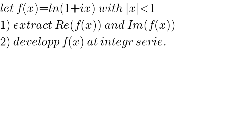 let f(x)=ln(1+ix) with ∣x∣<1  1) extract Re(f(x)) and Im(f(x))  2) developp f(x) at integr serie.  
