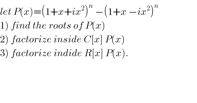 let P(x)=(1+x+ix^2 )^n  −(1+x −ix^2 )^n   1) find the roots of P(x)  2) factorize inside C[x] P(x)  3) factorize indide R[x] P(x).  