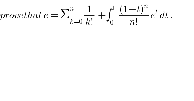 provethat e = Σ_(k=0) ^n  (1/(k!))  +∫_0 ^1   (((1−t)^n )/(n!)) e^t  dt .  