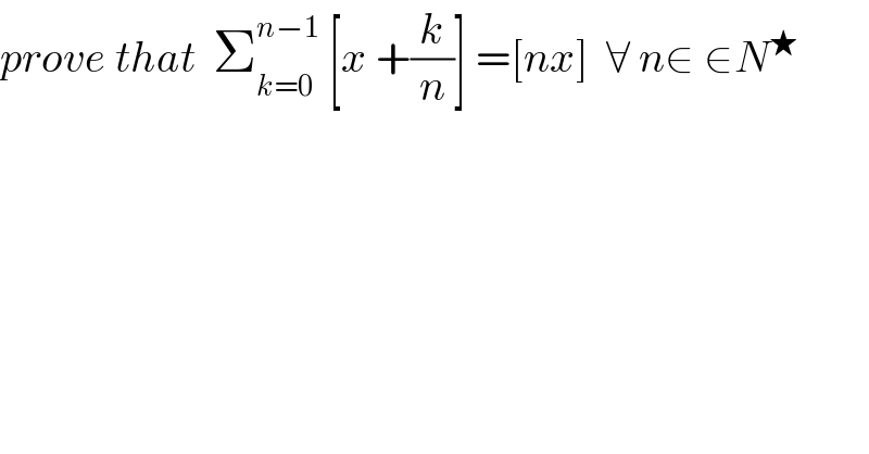 prove that  Σ_(k=0) ^(n−1)  [x +(k/n)] =[nx]  ∀ n∈ ∈N^★   