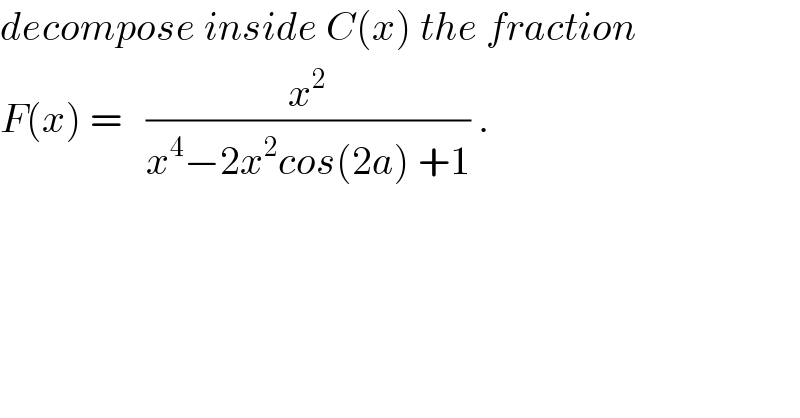 decompose inside C(x) the fraction  F(x) =   (x^2 /(x^4 −2x^2 cos(2a) +1)) .  