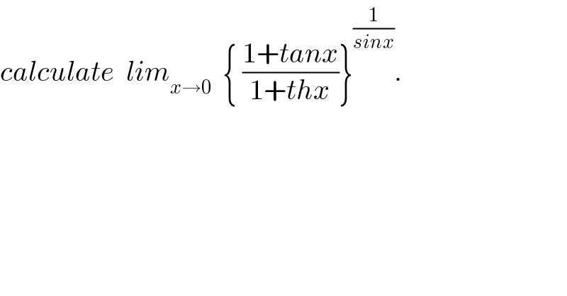 calculate  lim_(x→0)   { ((1+tanx)/(1+thx))}^(1/(sinx)) .  