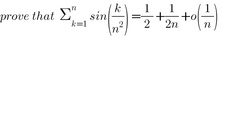 prove that  Σ_(k=1) ^n  sin((k/n^2 )) =(1/2) +(1/(2n)) +o((1/n))  