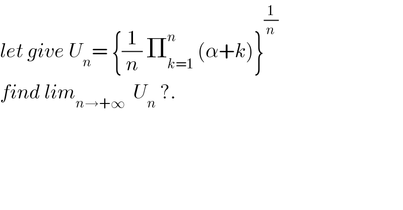 let give U_n = {(1/n) Π_(k=1) ^n  (α+k)}^(1/n)   find lim_(n→+∞)   U_n  ?.  