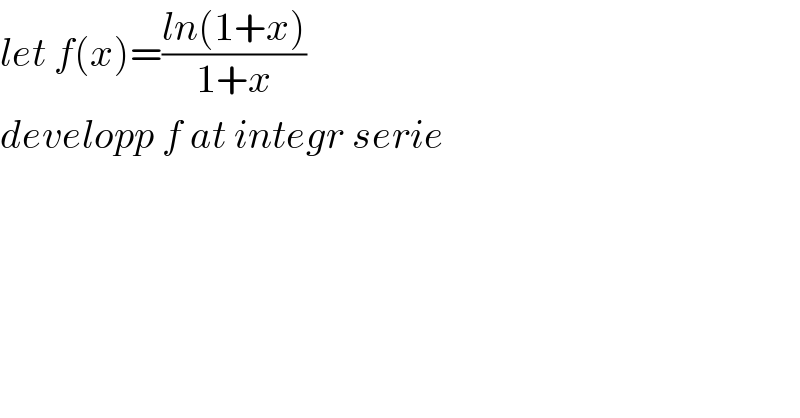 let f(x)=((ln(1+x))/(1+x))  developp f at integr serie  