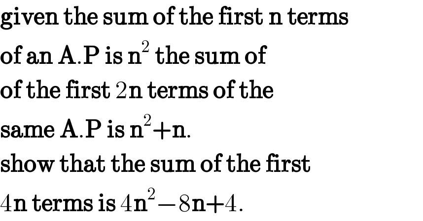 given the sum of the first n terms  of an A.P is n^2  the sum of  of the first 2n terms of the   same A.P is n^2 +n.  show that the sum of the first  4n terms is 4n^2 −8n+4.  