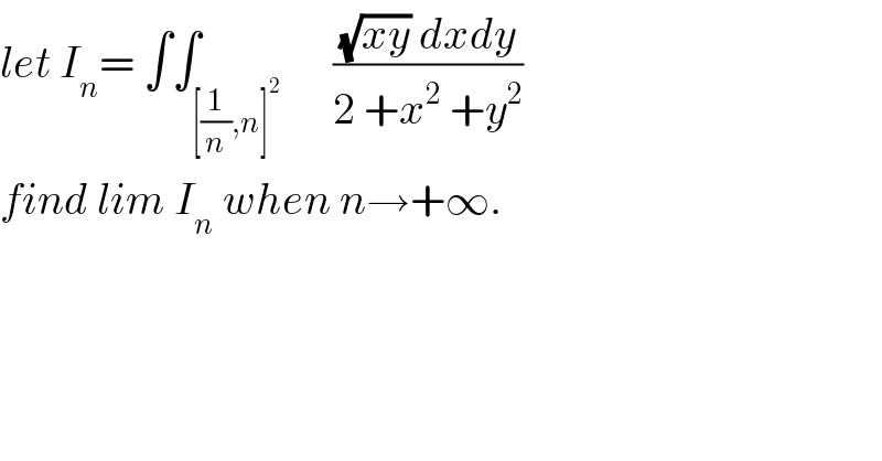 let I_n = ∫∫_([(1/n),n]^2 )      (((√(xy)) dxdy)/(2 +x^2  +y^2 ))  find lim I_n  when n→+∞.  