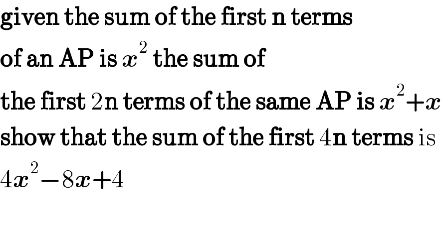 given the sum of the first n terms   of an AP is x^2  the sum of  the first 2n terms of the same AP is x^2 +x  show that the sum of the first 4n terms is  4x^2 −8x+4  