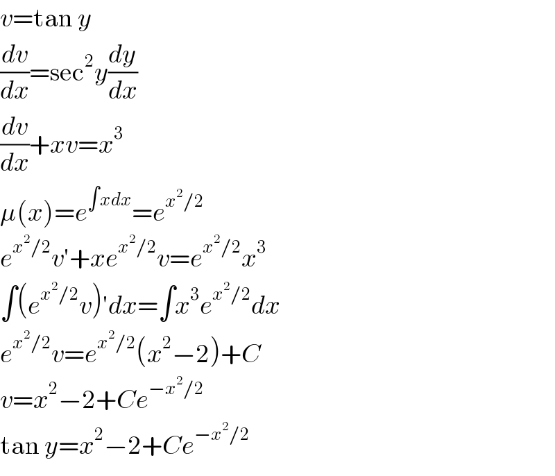 v=tan y  (dv/dx)=sec^2 y(dy/dx)  (dv/dx)+xv=x^3   μ(x)=e^(∫xdx) =e^(x^2 /2)   e^(x^2 /2) v′+xe^(x^2 /2) v=e^(x^2 /2) x^3   ∫(e^(x^2 /2) v)′dx=∫x^3 e^(x^2 /2) dx  e^(x^2 /2) v=e^(x^2 /2) (x^2 −2)+C  v=x^2 −2+Ce^(−x^2 /2)   tan y=x^2 −2+Ce^(−x^2 /2)   