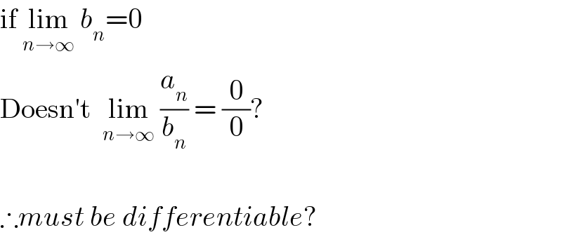 if lim_(n→∞)  b_n =0  Doesn′t  lim_(n→∞)  (a_n /b_n ) = (0/0)?    ∴must be differentiable?  