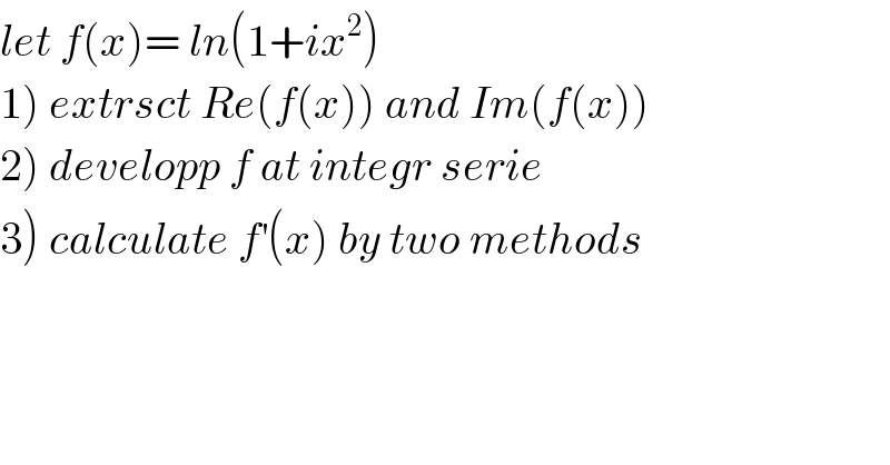 let f(x)= ln(1+ix^2 )  1) extrsct Re(f(x)) and Im(f(x))  2) developp f at integr serie  3) calculate f^′ (x) by two methods  
