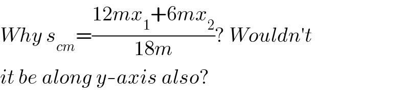 Why s_(cm) =((12mx_1 +6mx_2 )/(18m))? Wouldn′t  it be along y-axis also?  