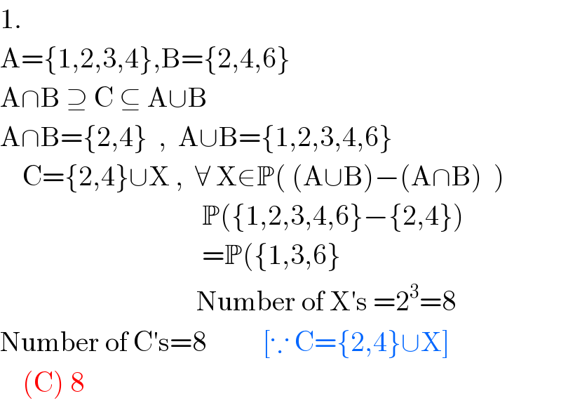 1.  A={1,2,3,4},B={2,4,6}  A∩B ⊇ C ⊆ A∪B  A∩B={2,4}  ,  A∪B={1,2,3,4,6}      C={2,4}∪X ,  ∀ X∈P( (A∪B)−(A∩B)  )                                      P({1,2,3,4,6}−{2,4})                                      =P({1,3,6}                                     Number of X′s =2^3 =8  Number of C′s=8          [∵ C={2,4}∪X]      (C) 8  