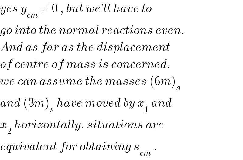 yes y_(cm ) ≠ 0 , but we′ll have to  go into the normal reactions even.  And as far as the displacement  of centre of mass is concerned,  we can assume the masses (6m)_s   and (3m)_s  have moved by x_1  and  x_2  horizontally. situations are  equivalent for obtaining s_(cm)  .  