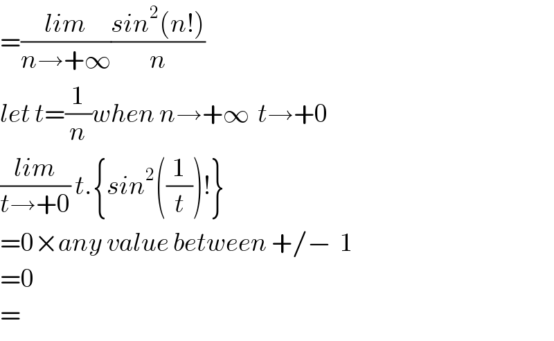 =((lim)/(n→+∞))((sin^2 (n!))/n)  let t=(1/n)when n→+∞  t→+0  ((lim)/(t→+0)) t.{sin^2 ((1/t))!}  =0×any value between +/−  1  =0  =  
