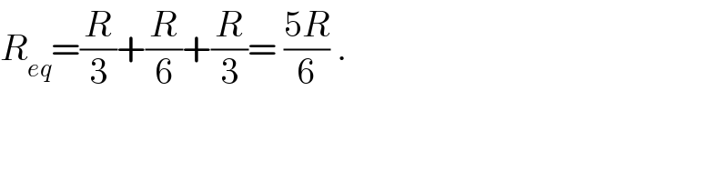 R_(eq) =(R/3)+(R/6)+(R/3)= ((5R)/6) .  