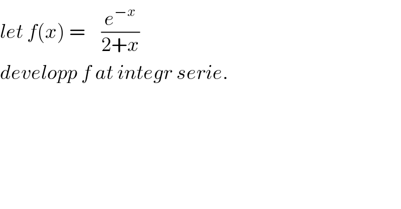 let f(x) =    (e^(−x) /(2+x))  developp f at integr serie.  