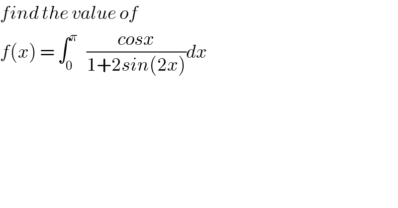 find the value of  f(x) = ∫_0 ^π    ((cosx)/(1+2sin(2x)))dx  