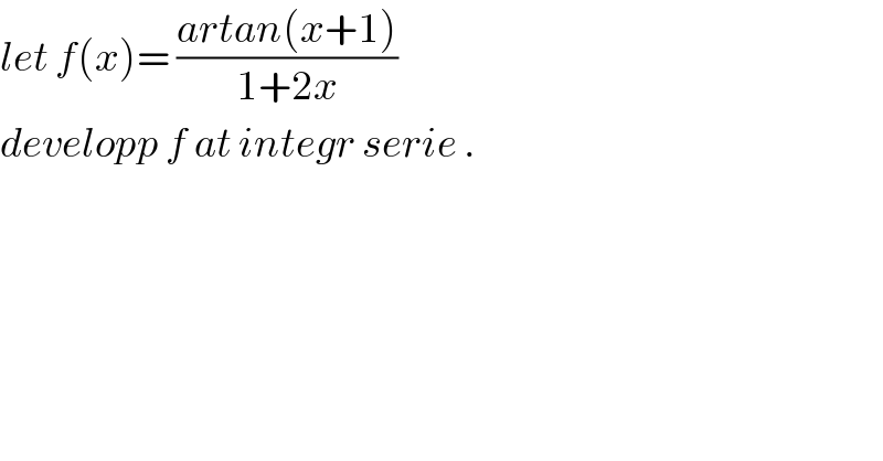 let f(x)= ((artan(x+1))/(1+2x))  developp f at integr serie .  